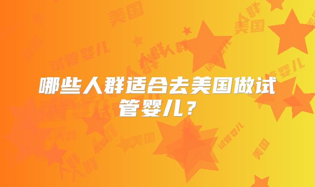 哪些人群适合去美国做试管婴儿?