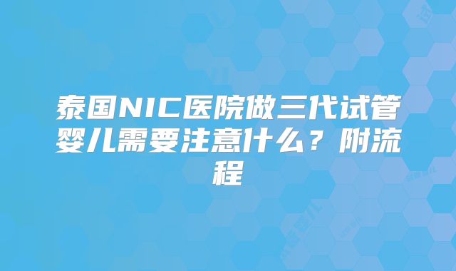 泰国NIC医院做三代试管婴儿需要注意什么？附流程