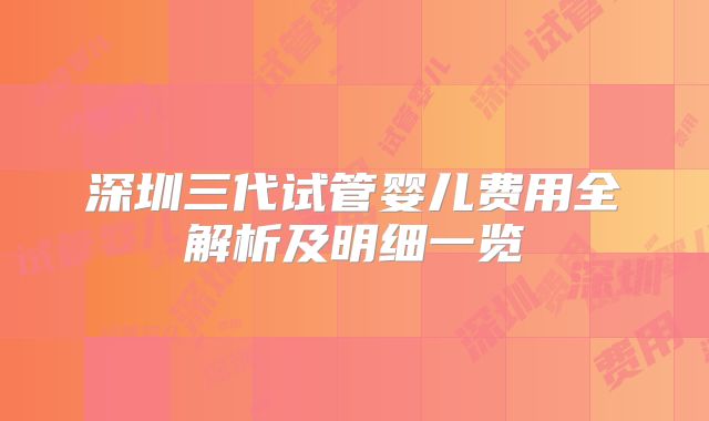 深圳三代试管婴儿费用全解析及明细一览