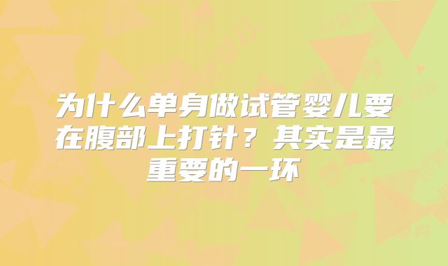 为什么单身做试管婴儿要在腹部上打针?其实是最重要的一环
