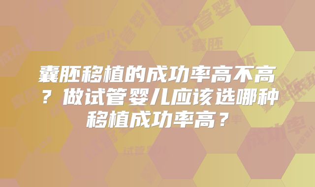 囊胚移植的成功率高不高？做试管婴儿应该选哪种移植成功率高？