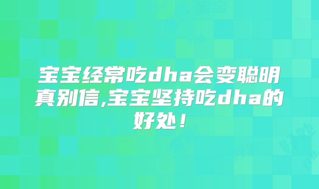 宝宝经常吃dha会变聪明真别信,宝宝坚持吃dha的好处！