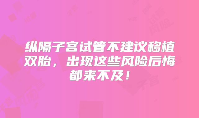 纵隔子宫试管不建议移植双胎，出现这些风险后悔都来不及！