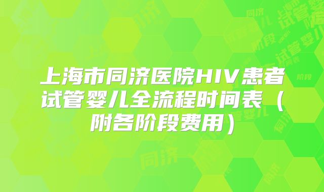 上海市同济医院HIV患者试管婴儿全流程时间表（附各阶段费用）