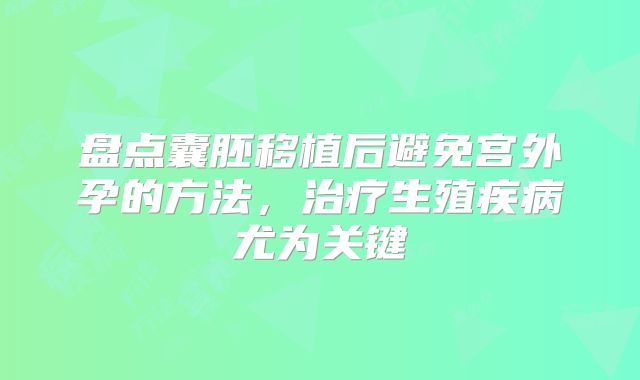 盘点囊胚移植后避免宫外孕的方法，治疗生殖疾病尤为关键