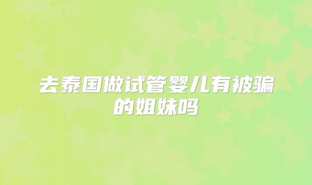 去泰国做试管婴儿有被骗的姐妹吗