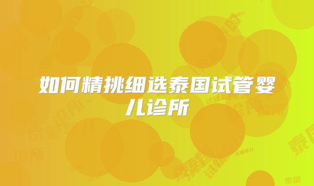 如何精挑细选泰国试管婴儿诊所