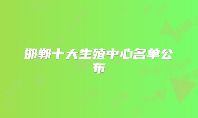 邯郸十大生殖中心名单公布