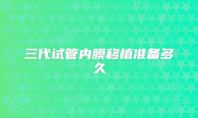 三代试管内膜移植准备多久