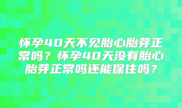 怀孕40天不见胎心胎芽正常吗？怀孕40天没有胎心胎芽正常吗还能保住吗？