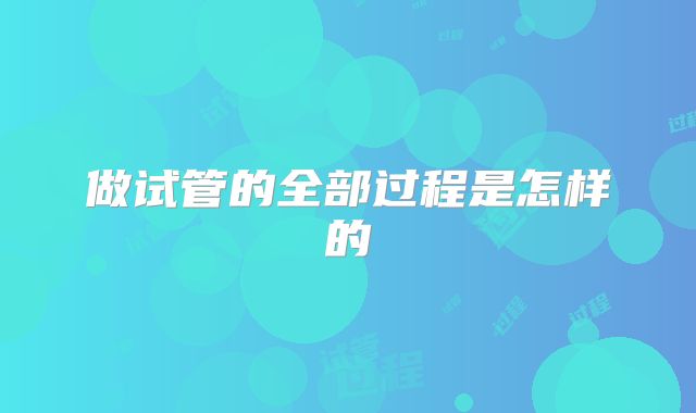 做试管的全部过程是怎样的