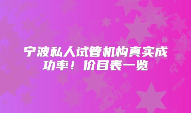 宁波私人试管机构真实成功率!价目表一览
