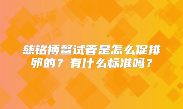 慈铭博鳌试管是怎么促排卵的？有什么标准吗？