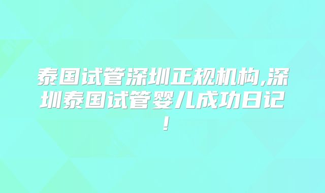 泰国试管深圳正规机构,深圳泰国试管婴儿成功日记!