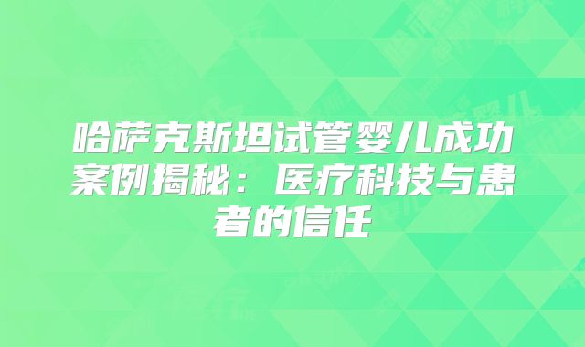 哈萨克斯坦试管婴儿成功案例揭秘：医疗科技与患者的信任