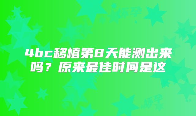 4bc移植第8天能测出来吗?原来最佳时间是这
