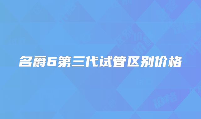 名爵6第三代试管区别价格
