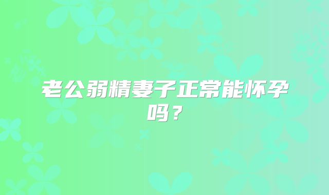 老公弱精妻子正常能怀孕吗？