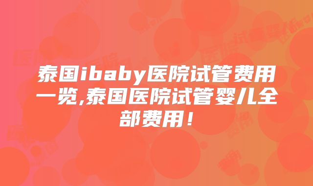 泰国ibaby医院试管费用一览,泰国医院试管婴儿全部费用！