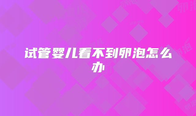 试管婴儿看不到卵泡怎么办