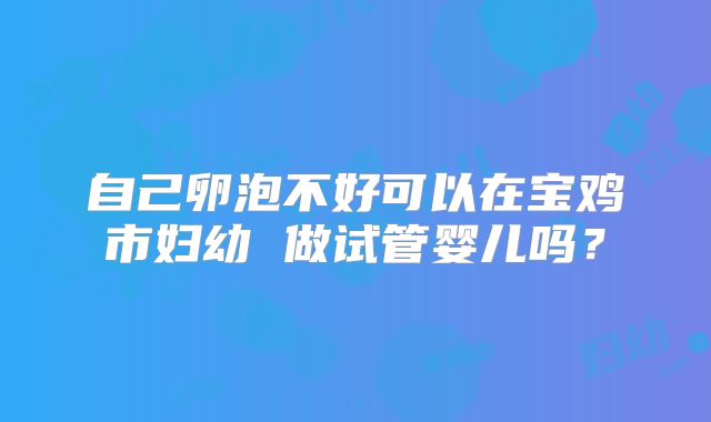 自己卵泡不好可以在宝鸡市妇幼 做试管婴儿吗?