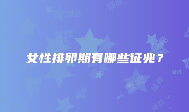 女性排卵期有哪些征兆？