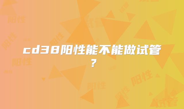 cd38阳性能不能做试管?