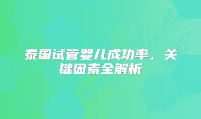 泰国试管婴儿成功率，关键因素全解析