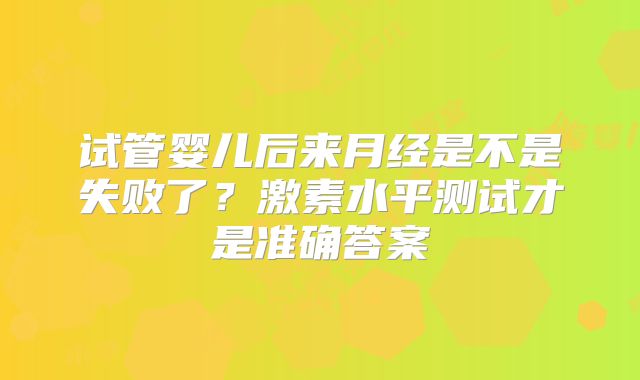 试管婴儿后来月经是不是失败了？激素水平测试才是准确答案