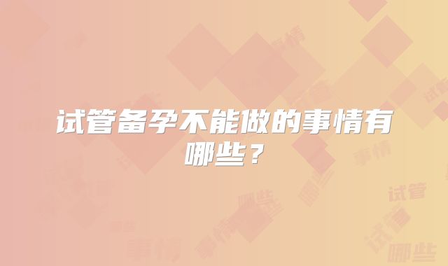试管备孕不能做的事情有哪些？