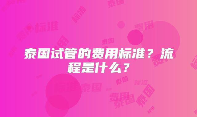 泰国试管的费用标准?流程是什么?