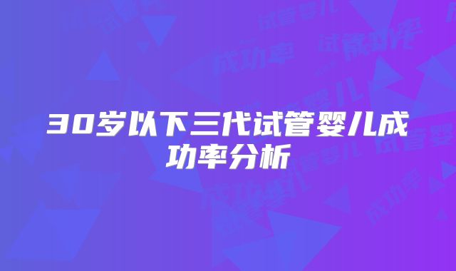30岁以下三代试管婴儿成功率分析