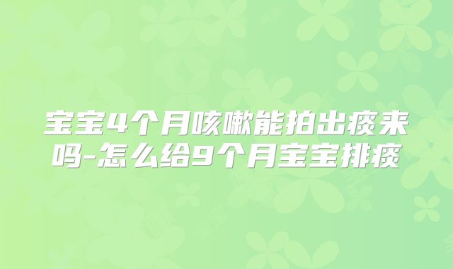 宝宝4个月咳嗽能拍出痰来吗-怎么给9个月宝宝排痰