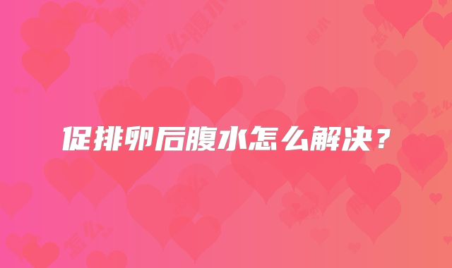 促排卵后腹水怎么解决？
