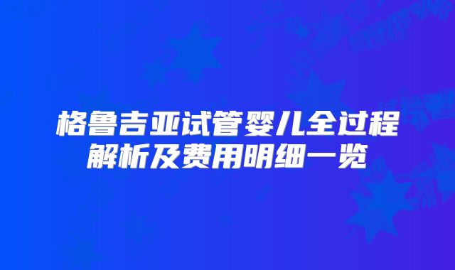 格鲁吉亚试管婴儿全过程解析及费用明细一览