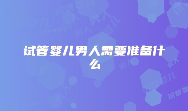 试管婴儿男人需要准备什么