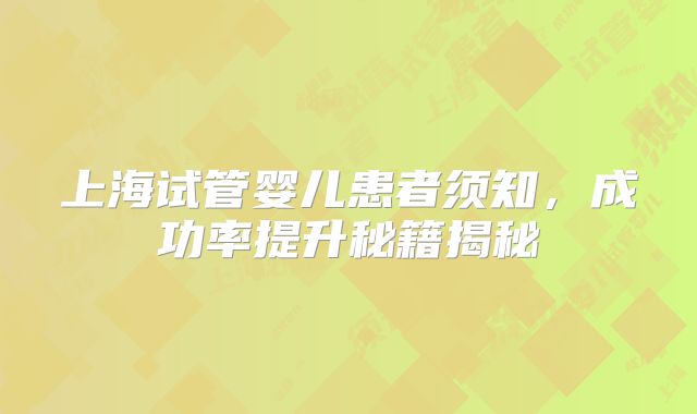 上海试管婴儿患者须知,成功率提升秘籍揭秘