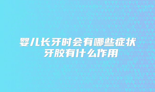 婴儿长牙时会有哪些症状 牙胶有什么作用