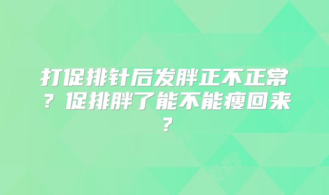 打促排针后发胖正不正常？促排胖了能不能瘦回来？
