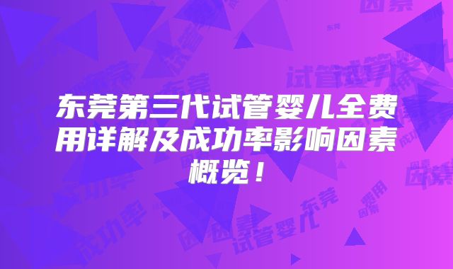 东莞第三代试管婴儿全费用详解及成功率影响因素概览!