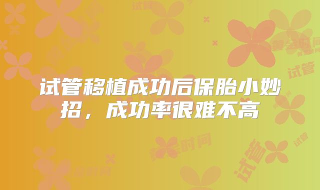 试管移植成功后保胎小妙招，成功率很难不高