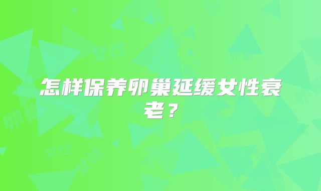 怎样保养卵巢延缓女性衰老？