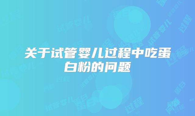 关于试管婴儿过程中吃蛋白粉的问题