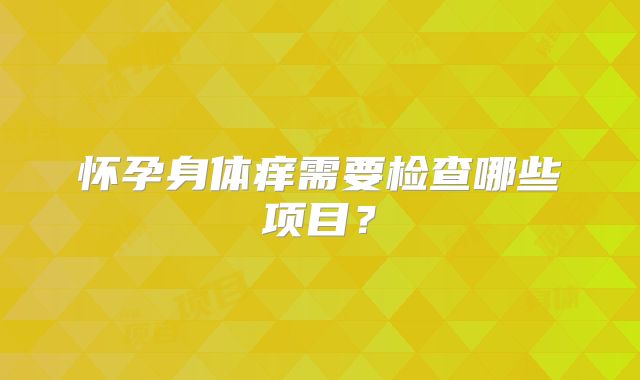 怀孕身体痒需要检查哪些项目?