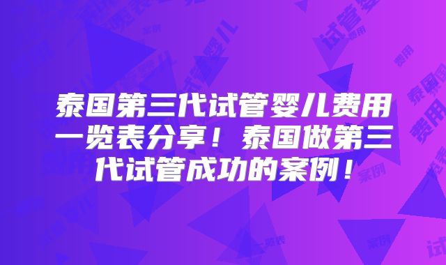 泰国第三代试管婴儿费用一览表分享!泰国做第三代试管成功的案例!