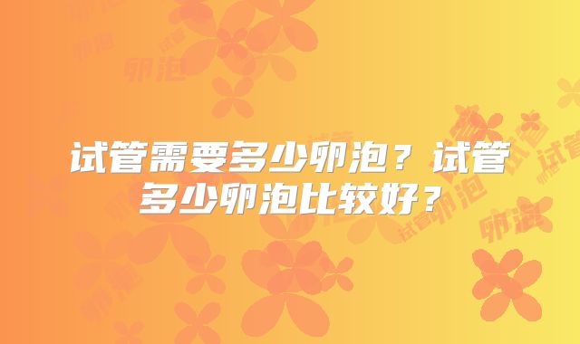 试管需要多少卵泡？试管多少卵泡比较好？