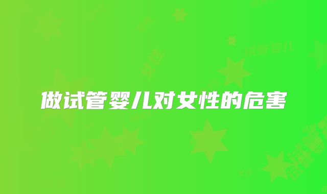 做试管婴儿对女性的危害