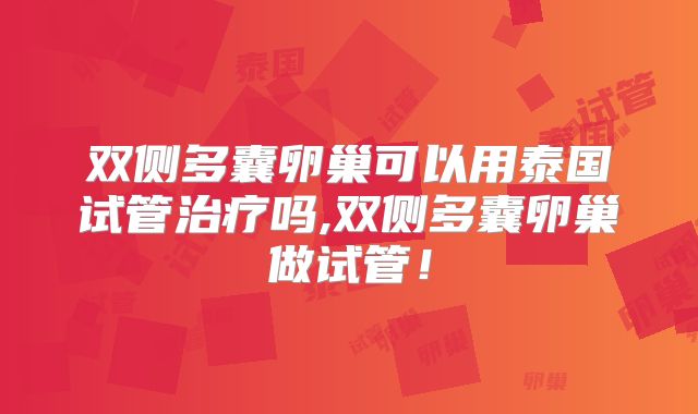 双侧多囊卵巢可以用泰国试管治疗吗,双侧多囊卵巢做试管!