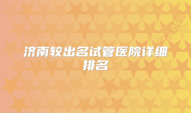 济南较出名试管医院详细排名