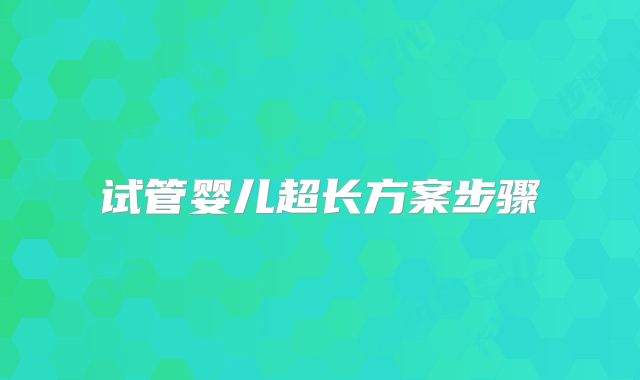 试管婴儿超长方案步骤